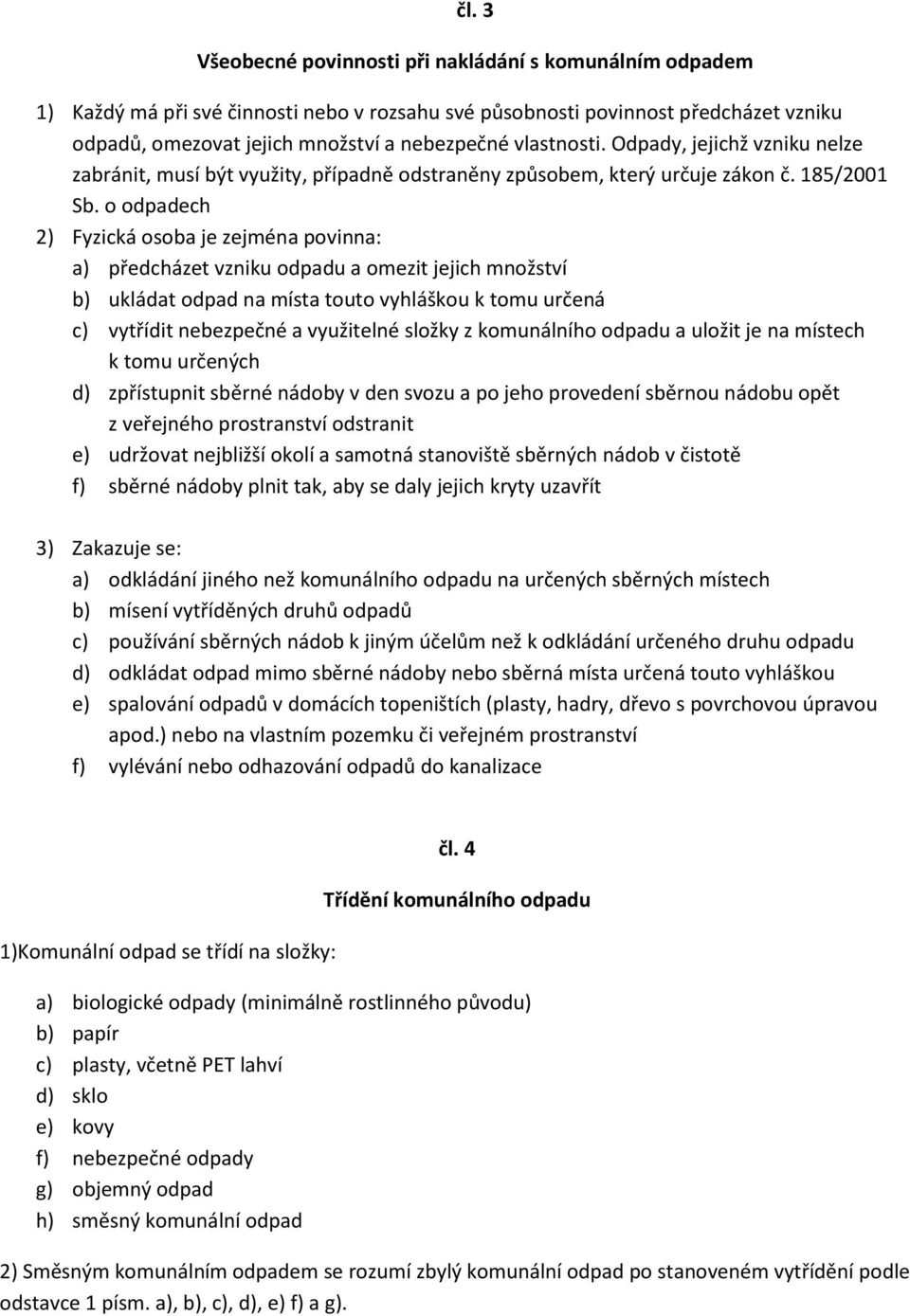 o odpadech 2) Fyzická osoba je zejména povinna: a) předcházet vzniku odpadu a omezit jejich množství b) ukládat odpad na místa touto vyhláškou k tomu určená c) vytřídit nebezpečné a využitelné složky