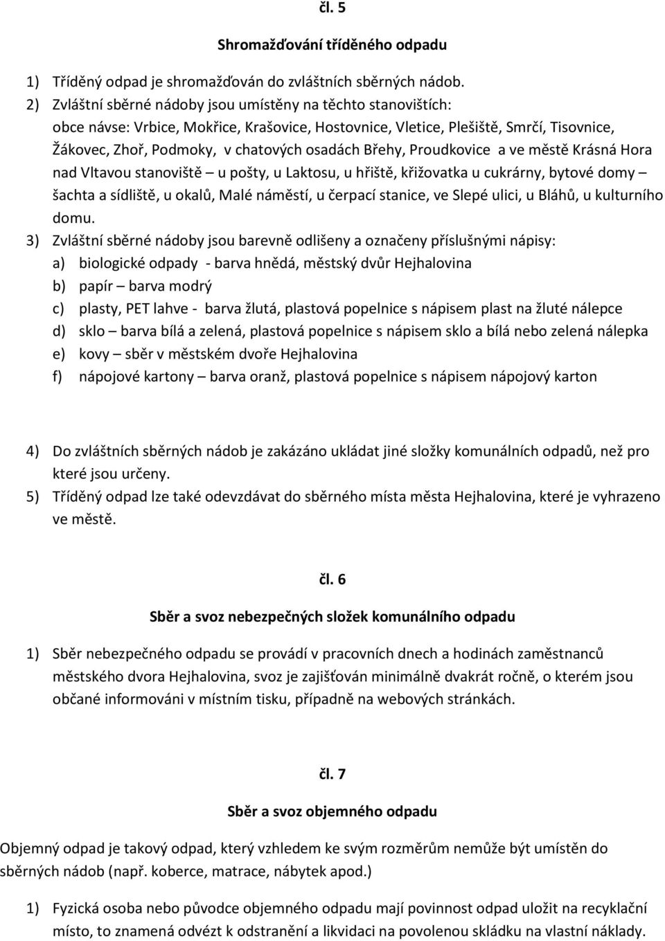 Břehy, Proudkovice a ve městě Krásná Hora nad Vltavou stanoviště u pošty, u Laktosu, u hřiště, křižovatka u cukrárny, bytové domy šachta a sídliště, u okalů, Malé náměstí, u čerpací stanice, ve Slepé