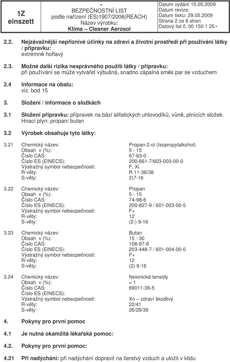 Složení / informace o složkách 3.1 Složení pípravku: pípravek na bázi alifatických uhlovodík, vn, plnících složek. Hnací plyn: propan/ butan 3.2 Výrobek obsahuje tyto látky: 3.