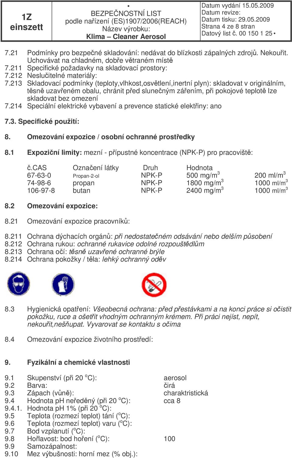 213 Skladovací podmínky (teploty,vlhkost,osvtlení,inertní plyn): skladovat v originálním, tsn uzaveném obalu, chránit ped sluneným záením, pi pokojové teplot lze skladovat bez omezení 7.