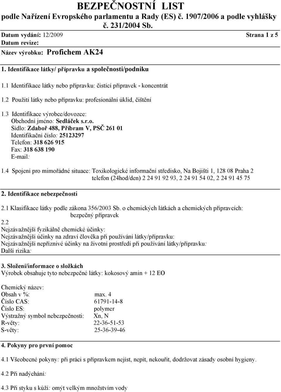 4 Spojení pro mimořádné situace: Toxikologické informační středisko, Na Bojišti 1, 128 08 Praha 2 telefon (24hod/den) 2 24 91 92 93, 2 24 91 54 02, 2 24 91 45 75 2. Identifikace nebezpečnosti 2.