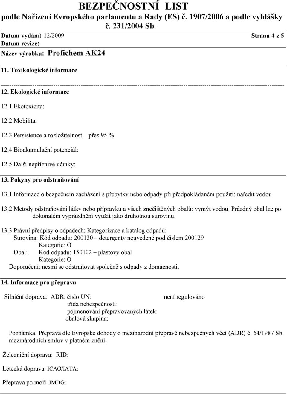 1 Ekotoxicita: 12.2 Mobilita: 12.3 Persistence a rozložitelnost: přes 95 % 12.4 Bioakumulační potenciál: 12.5 Další nepříznivé účinky: 13. Pokyny pro odstraňování 13.