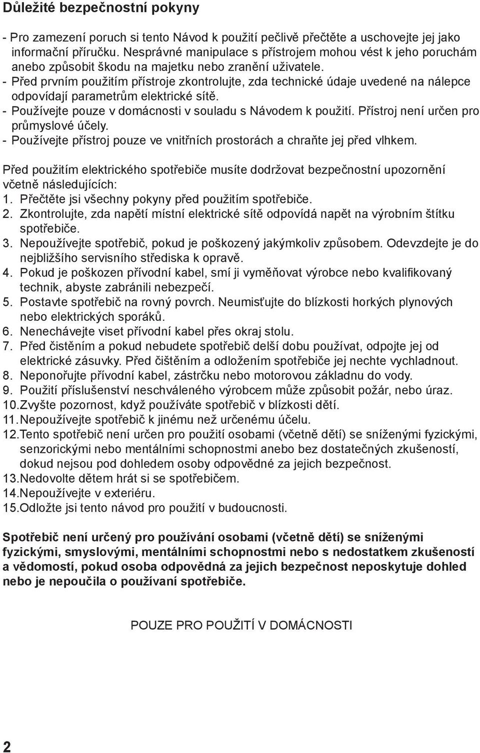 - Před prvním použitím přístroje zkontrolujte, zda technické údaje uvedené na nálepce odpovídají parametrům elektrické sítě. - Používejte pouze v domácnosti v souladu s Návodem k použití.