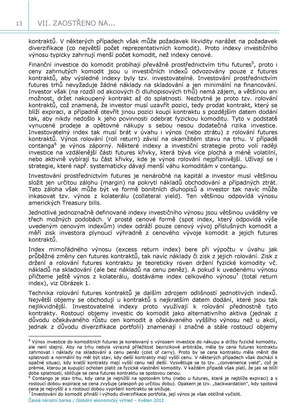 Finanční investice do komodit probíhají převážně prostřednictvím trhu futures 5, proto i ceny zahrnutých komodit jsou u investičních indexů odvozovány pouze z futures kontraktů, aby výsledné indexy