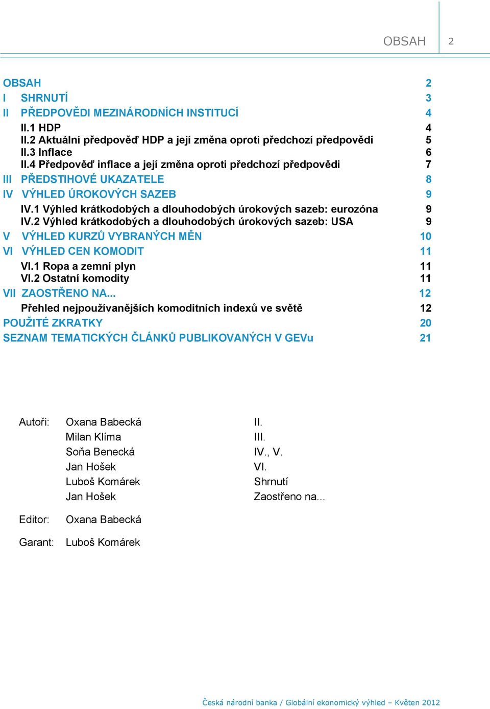 2 Výhled krátkodobých a dlouhodobých úrokových sazeb: USA 9 V VÝHLED KURZŮ VYBRANÝCH MĚN 1 VI VÝHLED CEN KOMODIT 11 VI.1 Ropa a zemní plyn 11 VI.2 Ostatní komodity 11 VII ZAOSTŘENO NA.