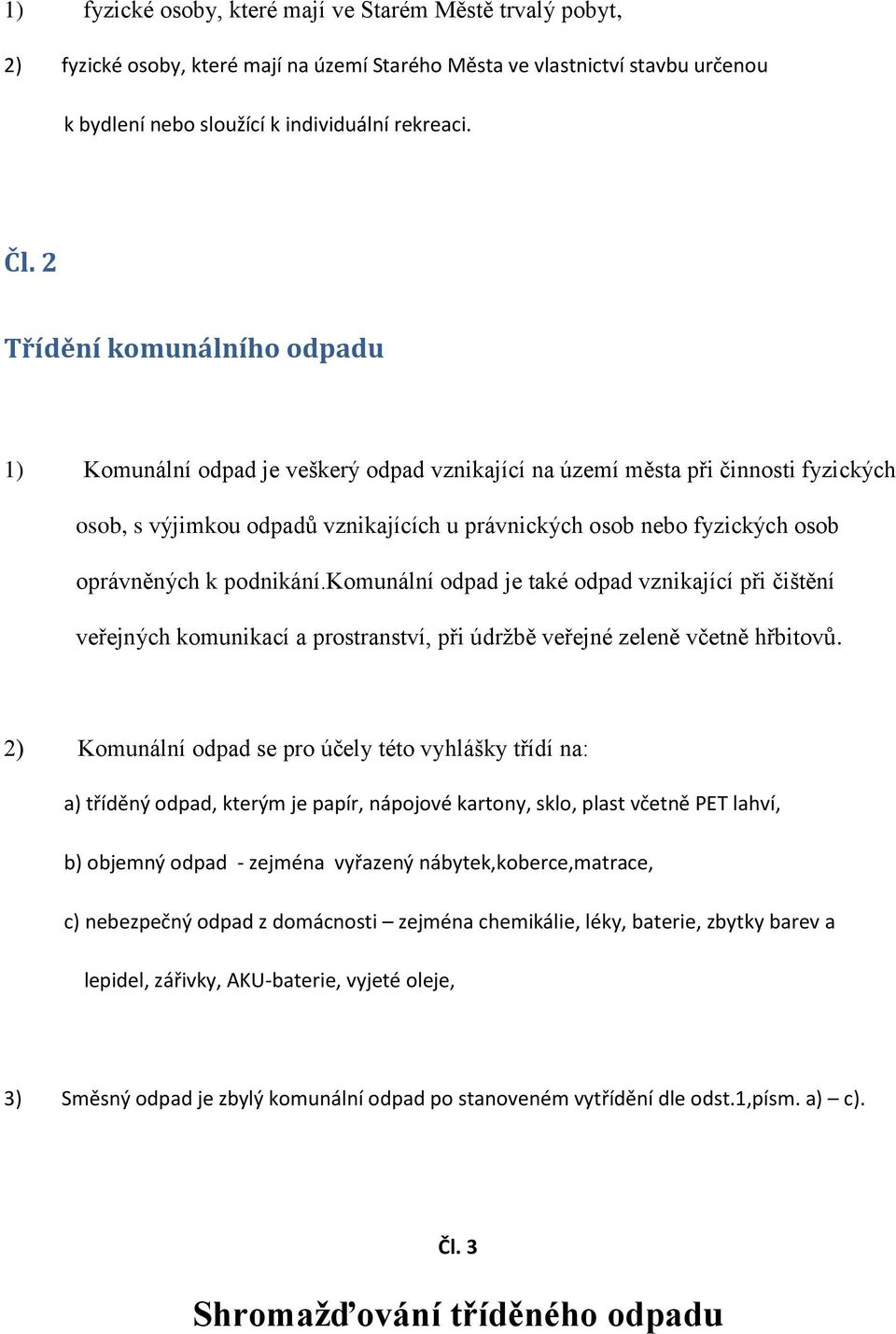 oprávněných k podnikání.komunální odpad je také odpad vznikající při čištění veřejných komunikací a prostranství, při údržbě veřejné zeleně včetně hřbitovů.