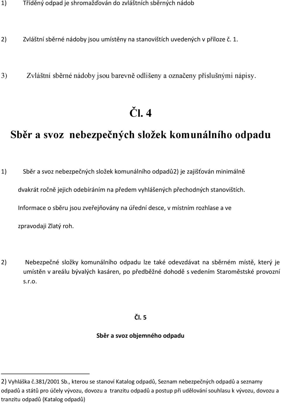 4 Sběr a svoz nebezpečných složek komunálního odpadu 1) Sběr a svoz nebezpečných složek komunálního odpadů2) je zajišťován minimálně dvakrát ročně jejich odebíráním na předem vyhlášených přechodných