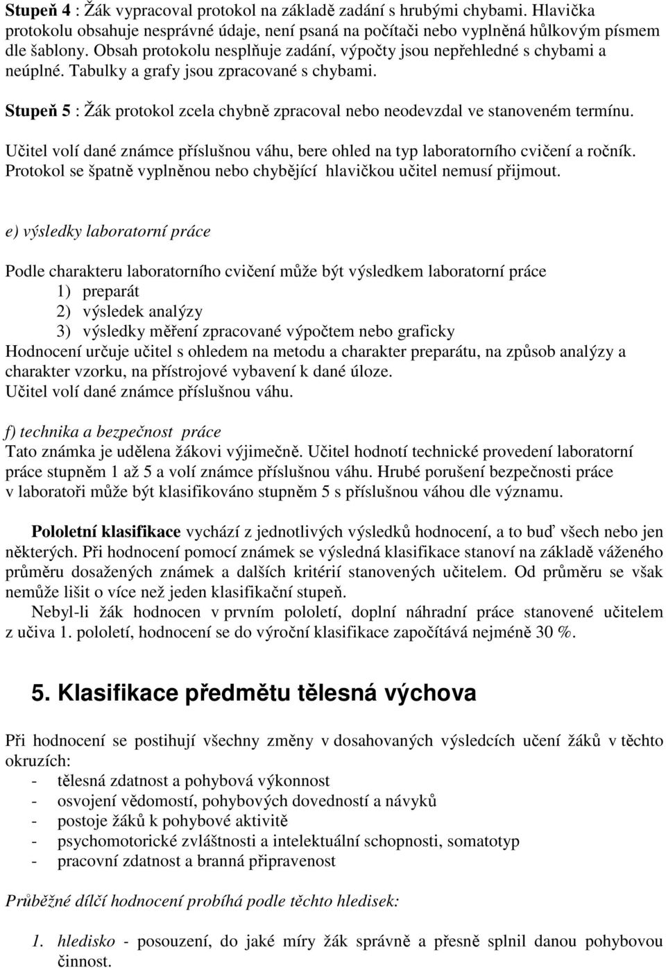 Stupeň 5 : Žák protokol zcela chybně zpracoval nebo neodevzdal ve stanoveném termínu. Učitel volí dané známce příslušnou váhu, bere ohled na typ laboratorního cvičení a ročník.