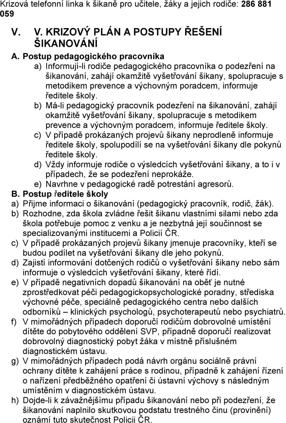 informuje ředitele. b) Má-li pedagogický pracovník podezření na šikanování, zahájí okamžitě vyšetřování šikany, spolupracuje s metodikem prevence a výchovným poradcem, informuje ředitele.