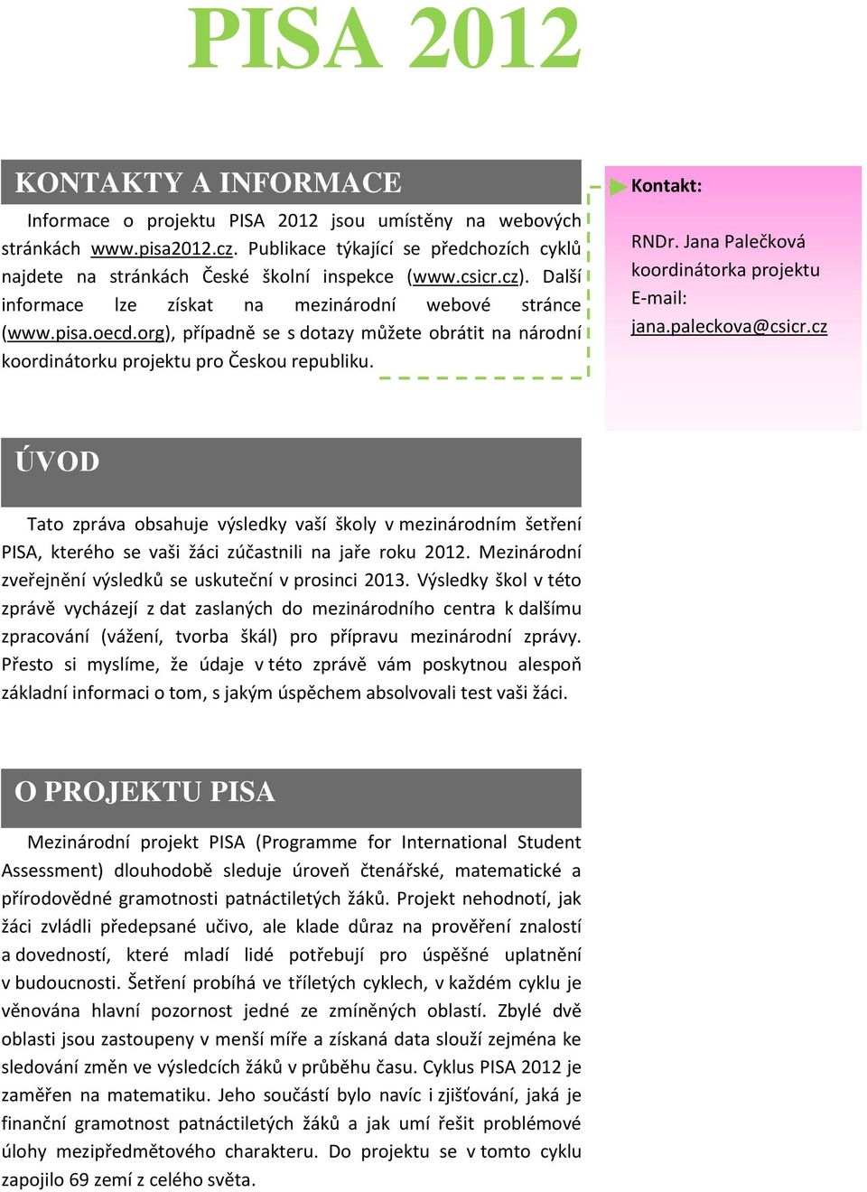 Jana Palečková koordinátorka projektu E-mail: jana.paleckova@csicr.cz ÚVOD Tato zpráva obsahuje výsledky vaší školy v mezinárodním šetření PISA, kterého se vaši žáci zúčastnili na jaře roku 1.