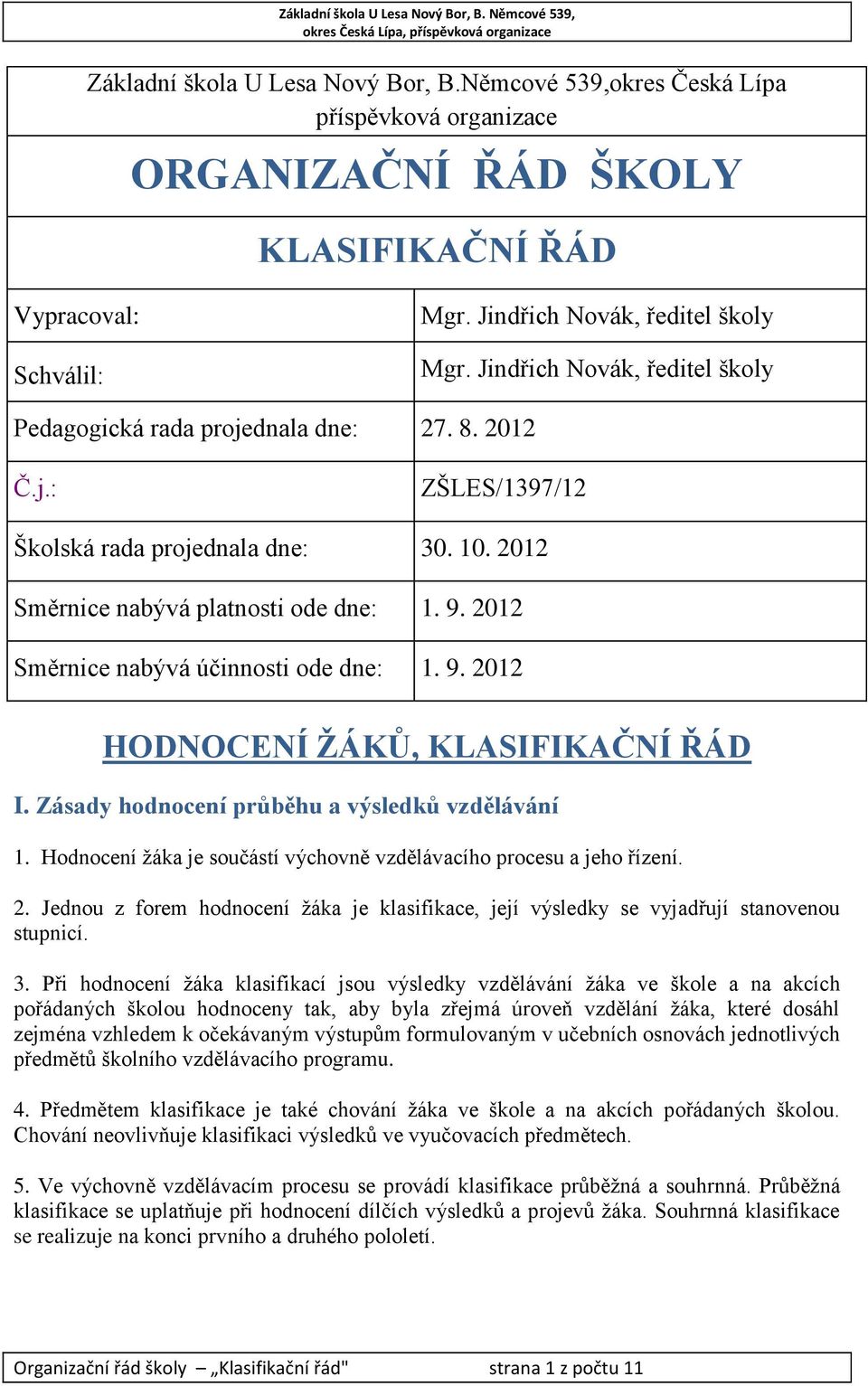 2012 Směrnice nabývá účinnosti ode dne: 1. 9. 2012 HODNOCENÍ ŽÁKŮ, KLASIFIKAČNÍ ŘÁD I. Zásady hodnocení průběhu a výsledků vzdělávání 1.