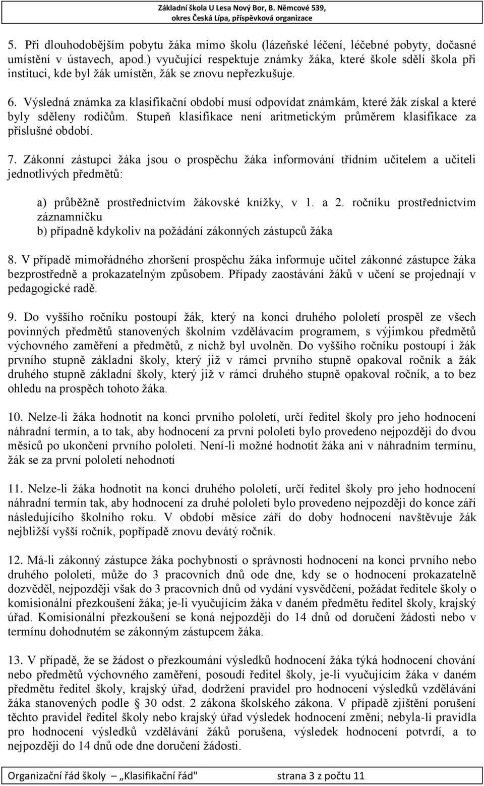 Výsledná známka za klasifikační období musí odpovídat známkám, které žák získal a které byly sděleny rodičům. Stupeň klasifikace není aritmetickým průměrem klasifikace za příslušné období. 7.