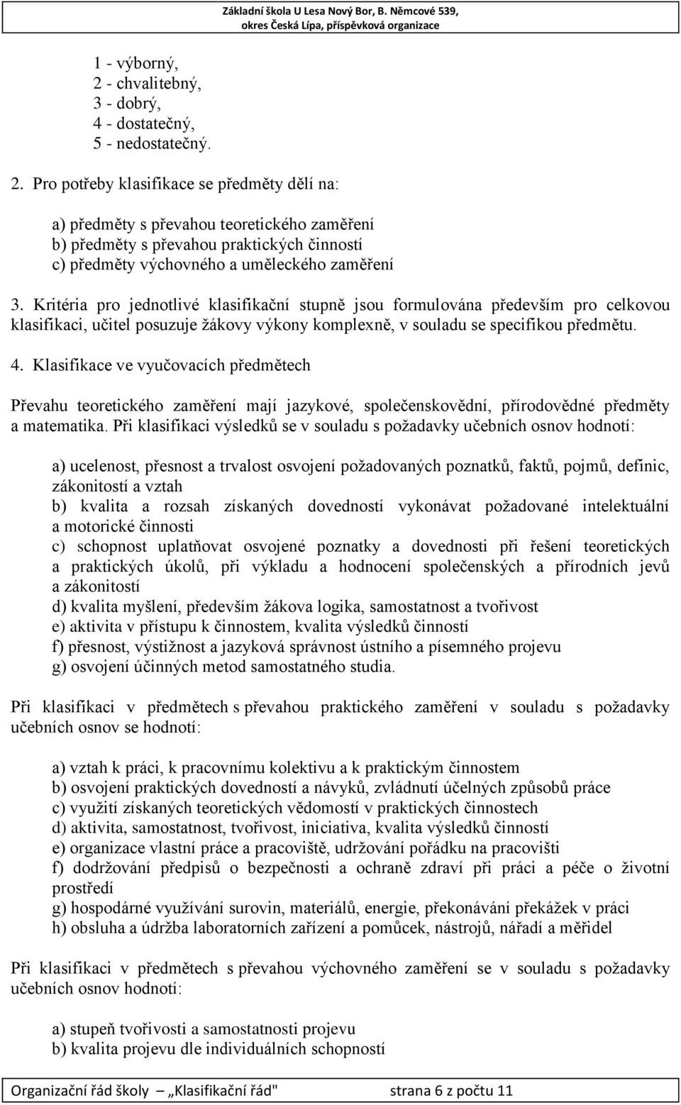 Klasifikace ve vyučovacích předmětech Převahu teoretického zaměření mají jazykové, společenskovědní, přírodovědné předměty a matematika.