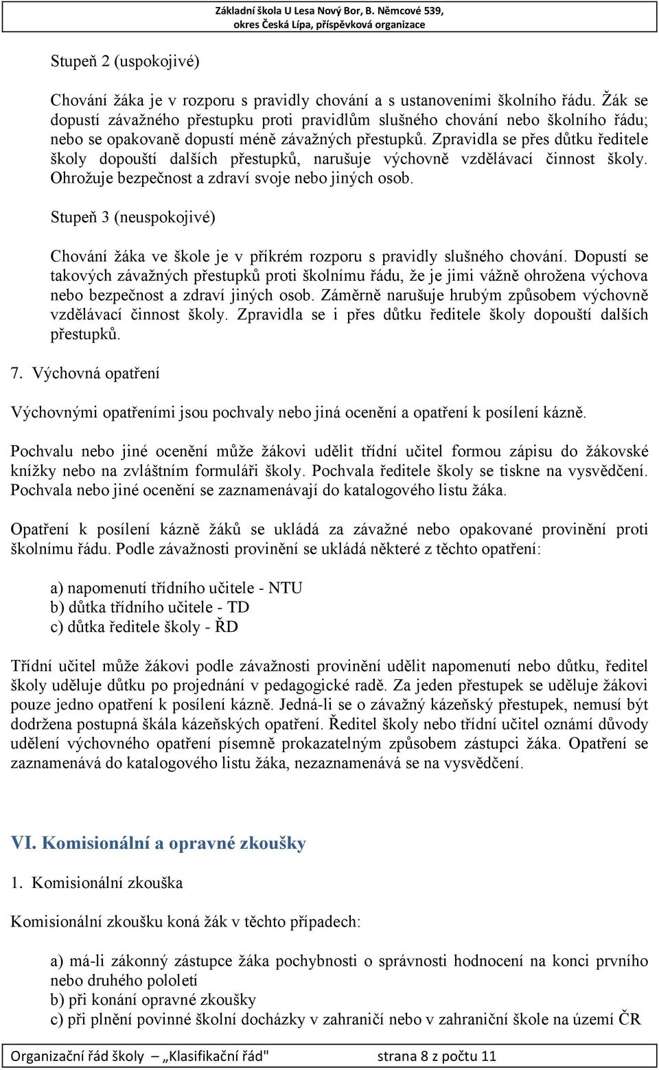 Zpravidla se přes důtku ředitele školy dopouští dalších přestupků, narušuje výchovně vzdělávací činnost školy. Ohrožuje bezpečnost a zdraví svoje nebo jiných osob.