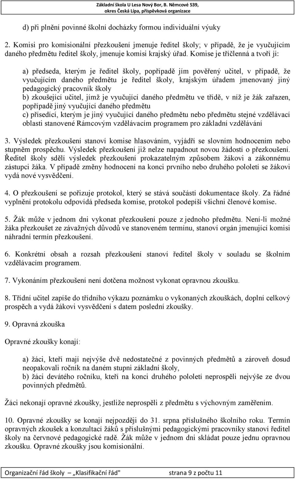 Komise je tříčlenná a tvoří ji: a) předseda, kterým je ředitel školy, popřípadě jím pověřený učitel, v případě, že vyučujícím daného předmětu je ředitel školy, krajským úřadem jmenovaný jiný