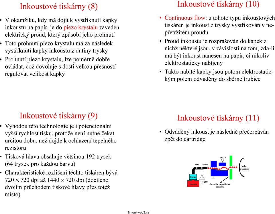 Continuous flow: u tohoto typu inkoustových tiskáren je inkoust z trysky vystřikován v nepřetržitém proudu Proud inkoustu je rozprašován do kapek z nichž některé jsou, v závislosti na tom, zda-li má