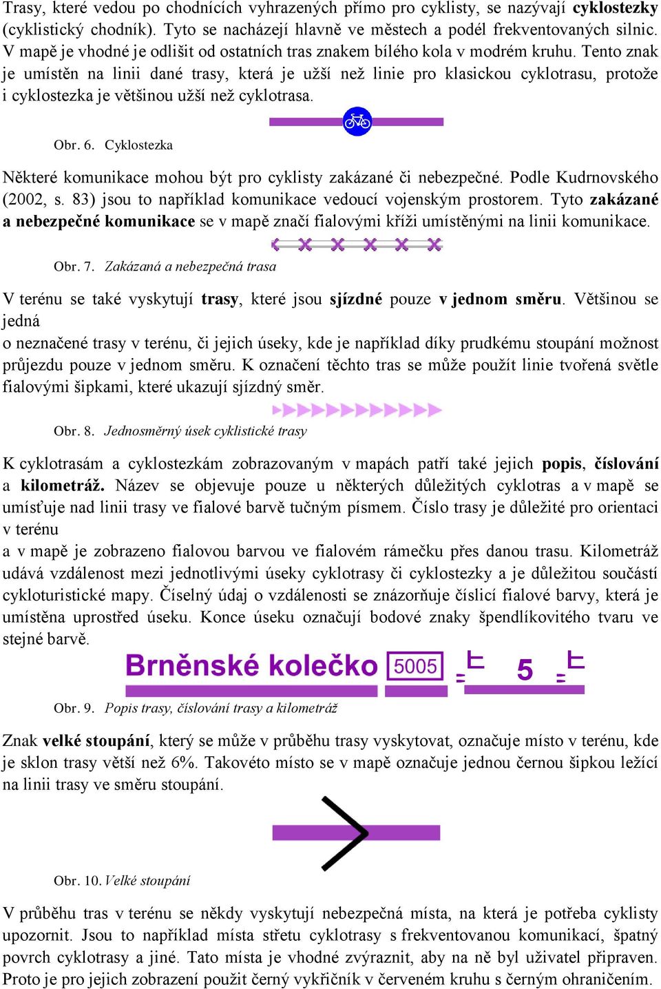 Tento znak je umístěn na linii dané trasy, která je užší než linie pro klasickou cyklotrasu, protože i cyklostezka je většinou užší než cyklotrasa. Obr. 6.