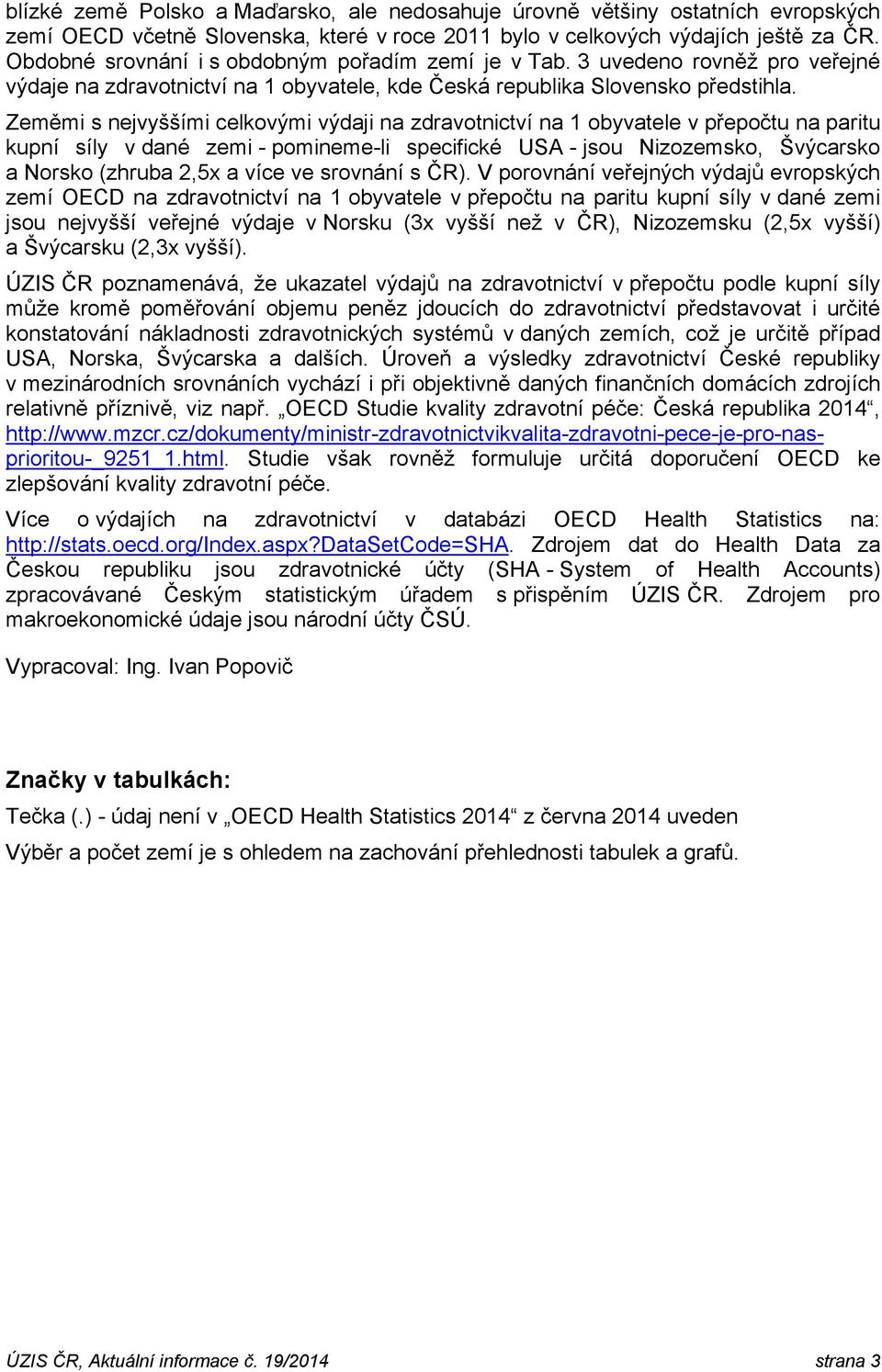 Zeměmi s nejvyššími celkovými výdaji na zdravotnictví na 1 obyvatele v přepočtu na paritu kupní síly v dané zemi - pomineme-li specifické USA - jsou Nizozemsko, Švýcarsko a Norsko (zhruba 2,5x a více