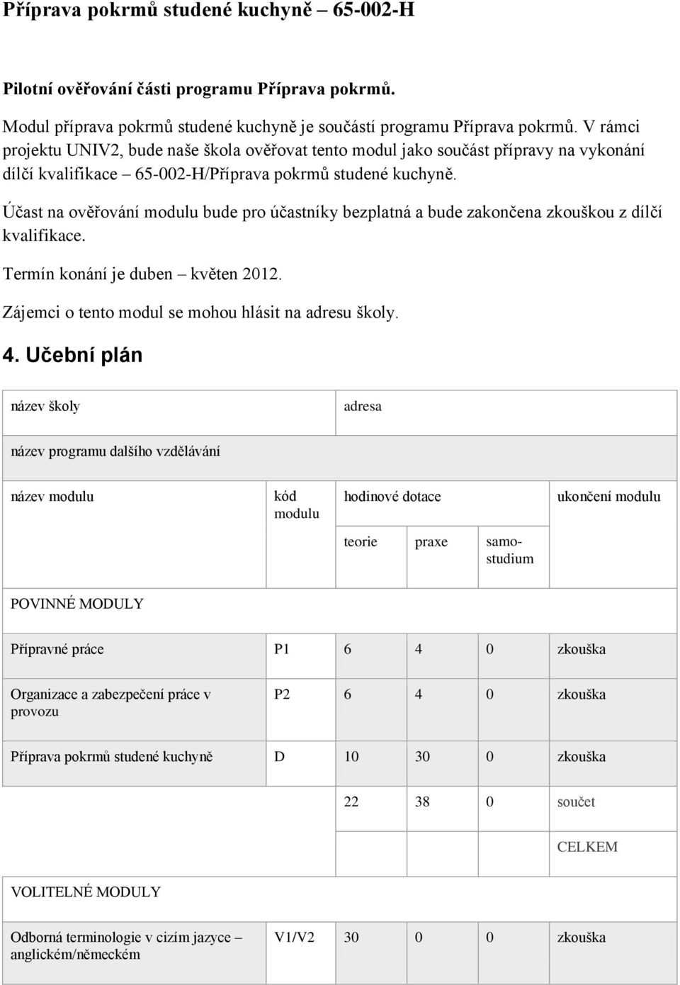 Účast na ověřování modulu bude pro účastníky bezplatná a bude zakončena zkouškou z dílčí kvalifikace. Termín konání je duben květen 2012. Zájemci o tento modul se mohou hlásit na adresu školy. 4.