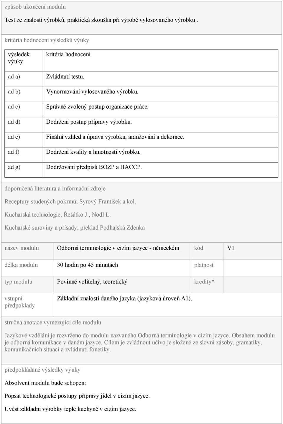 Správně zvolený postup organizace práce. Dodržení postup přípravy výrobku. Finální vzhled a úprava výrobku, aranžování a dekorace. Dodržení kvality a hmotnosti výrobku.