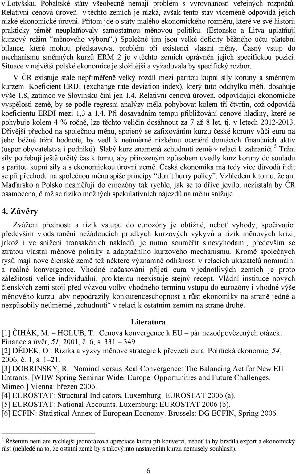 Přitom jde o státy malého ekonomického rozměru, které ve své historii prakticky téměř neuplatňovaly samostatnou měnovou politiku. (Estonsko a Litva uplatňují kurzový režim měnového výboru.