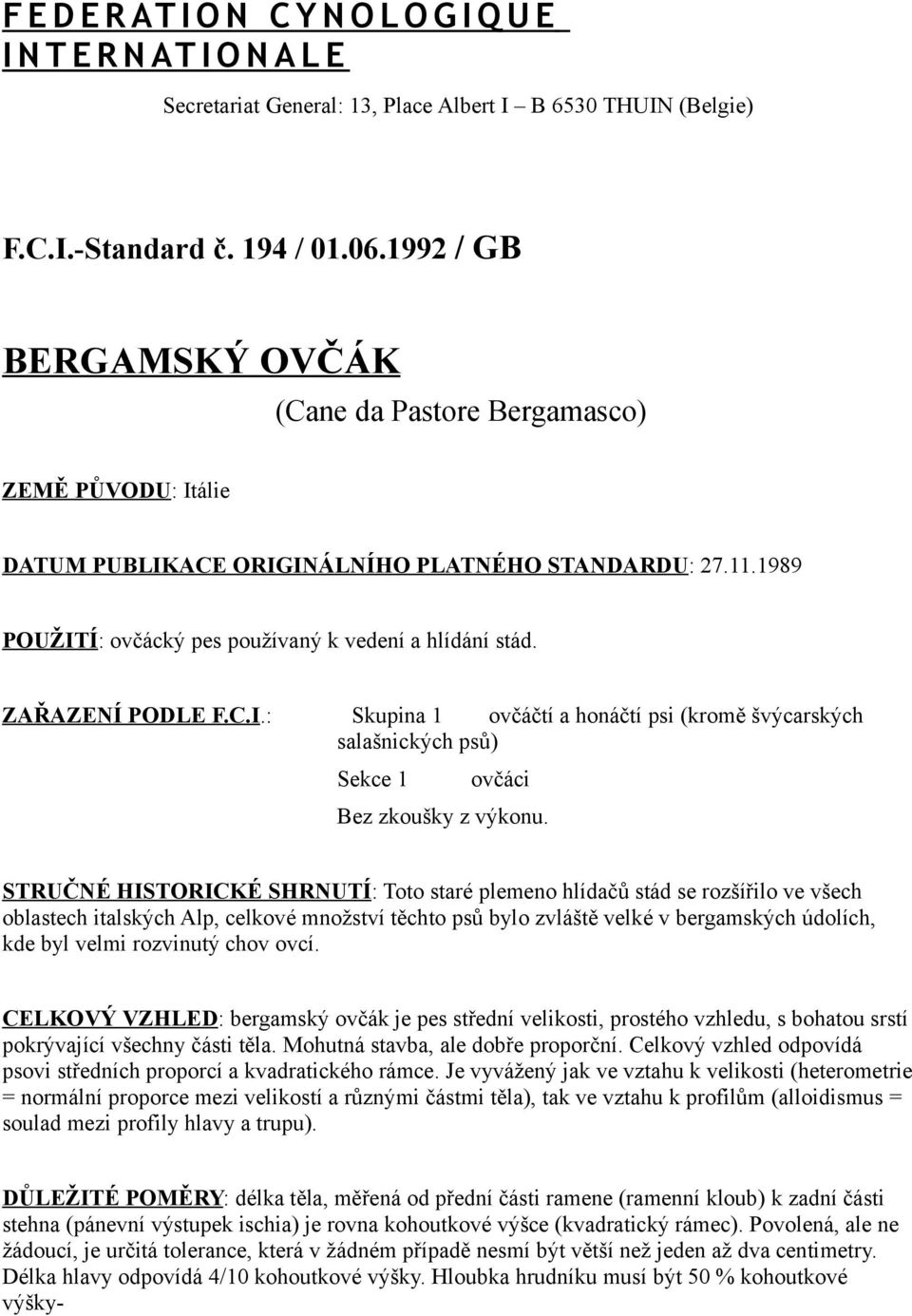 ZAŘAZENÍ PODLE F.C.I.: Skupina 1 ovčáčtí a honáčtí psi (kromě švýcarských salašnických psů) Sekce 1 ovčáci Bez zkoušky z výkonu.