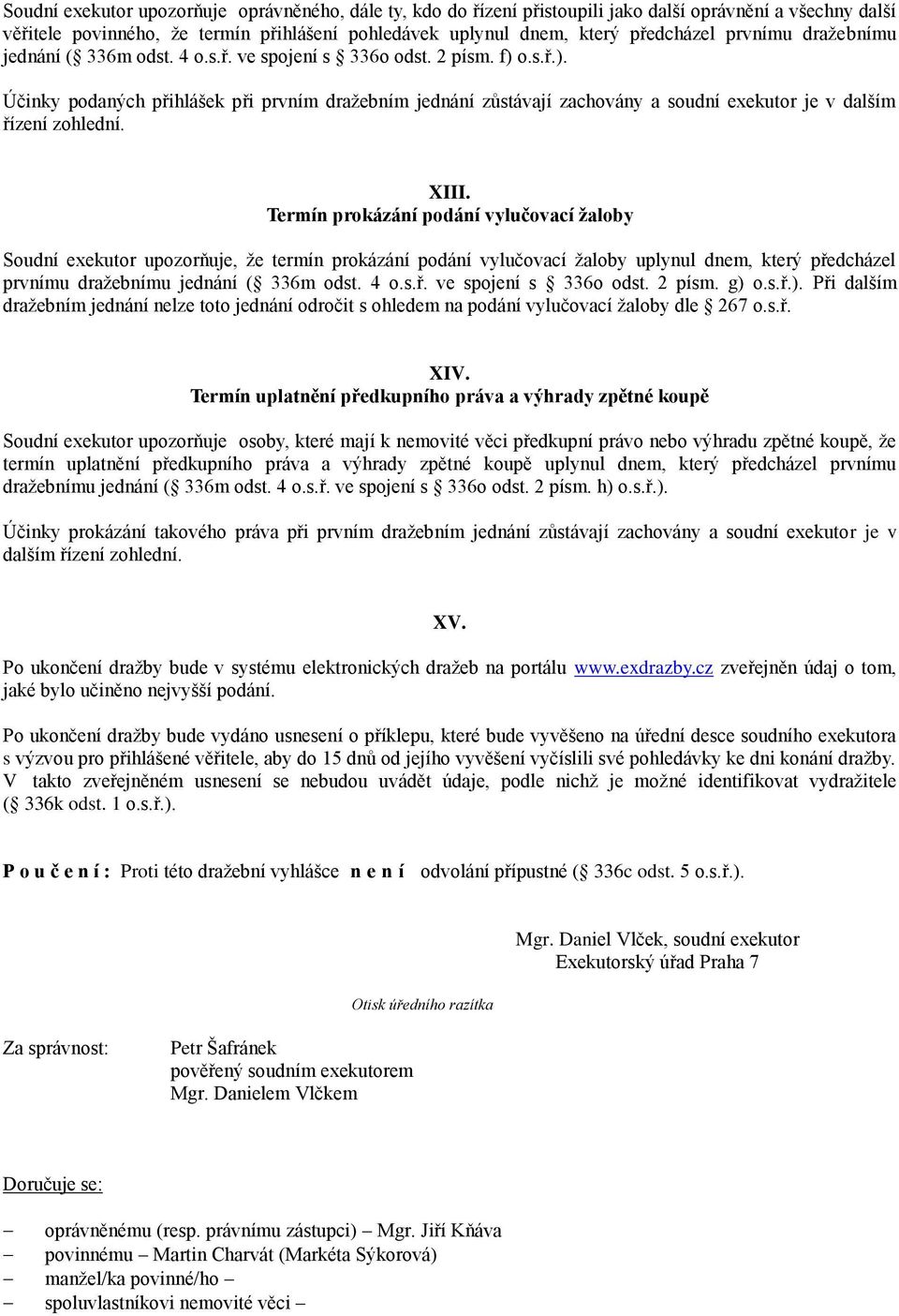 o.s.ř.). Účinky podaných přihlášek při prvním dražebním jednání zůstávají zachovány a soudní exekutor je v dalším řízení zohlední. XIII.
