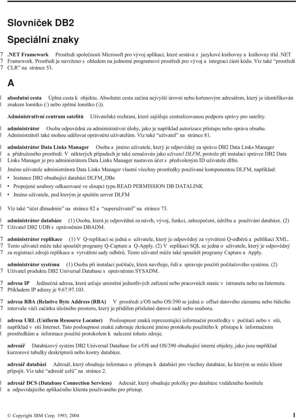 Absolutní cesta začíná nejyšší úroní nebo kořenoým adresářem, který je identifikoán znakem lomítko (/) nebo zpětné lomítko (\)).