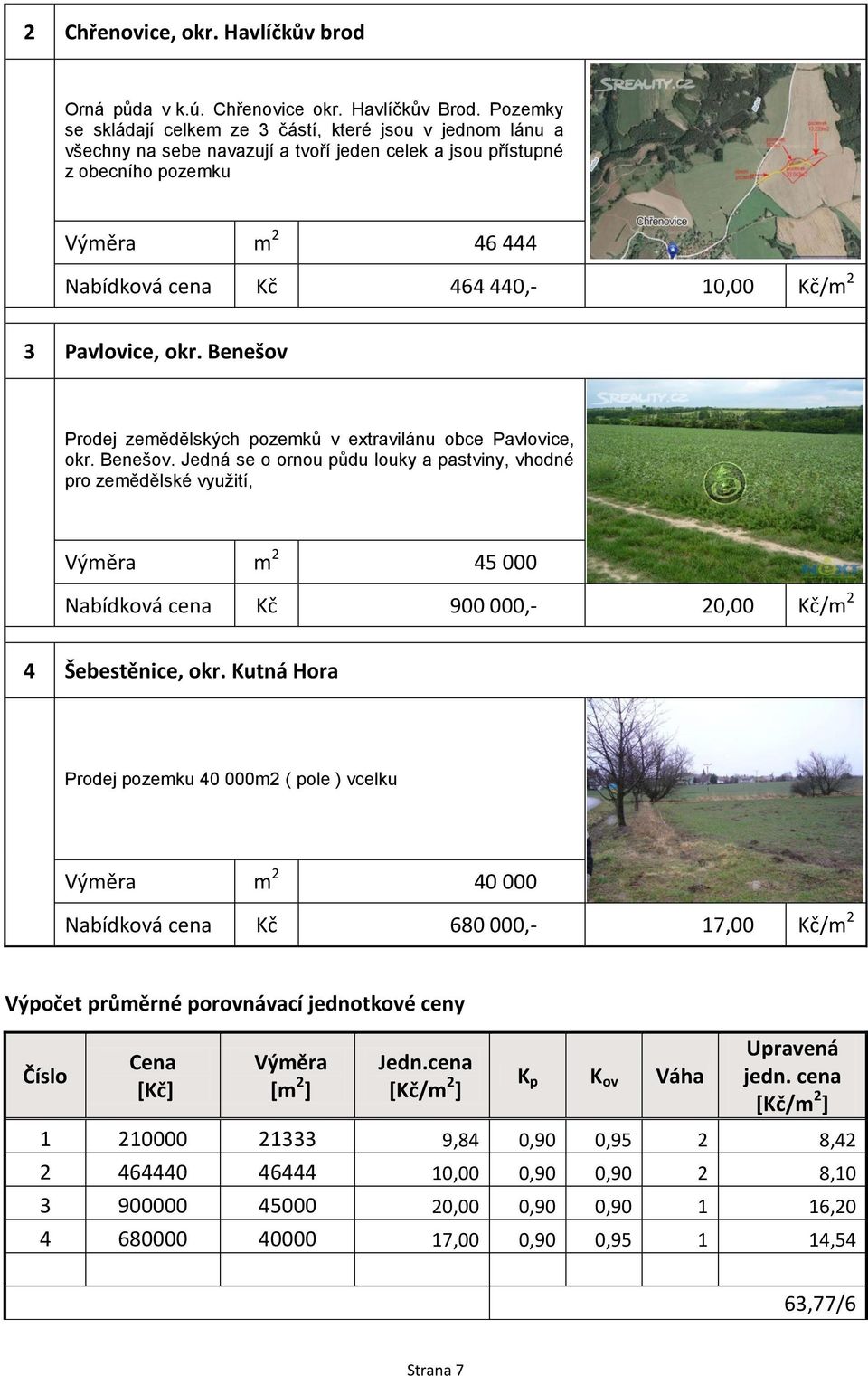 Kč/m 2 3 Pavlovice, okr. Benešov Prodej zemědělských pozemků v extravilánu obce Pavlovice, okr. Benešov. Jedná se o ornou půdu louky a pastviny, vhodné pro zemědělské využití, Výměra m 2 45 000 Nabídková cena Kč 900 000,- 20,00 Kč/m 2 4 Šebestěnice, okr.