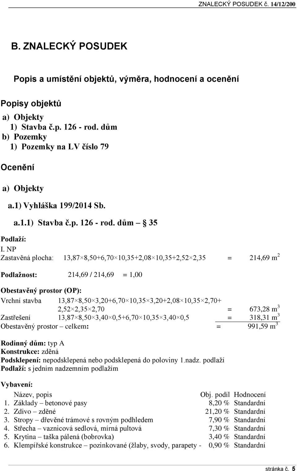 NP Zastavěná plocha: 13,87 8,50+6,70 10,35+2,08 10,35+2,52 2,35 = 214,69 m 2 Podlažnost: 214,69 / 214,69 = 1,00 Obestavěný prostor (OP): Vrchní stavba 13,87 8,50 3,20+6,70 10,35 3,20+2,08 10,35 2,70+