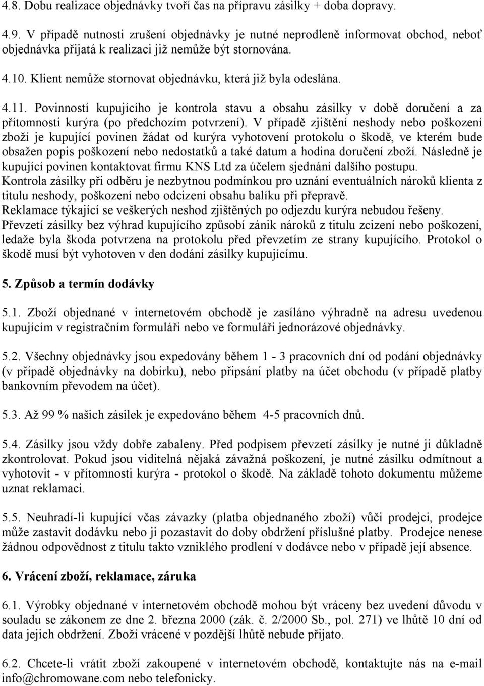 Klient nemůže stornovat objednávku, která již byla odeslána. 4.11. Povinností kupujícího je kontrola stavu a obsahu zásilky v době doručení a za přítomnosti kurýra (po předchozím potvrzení).