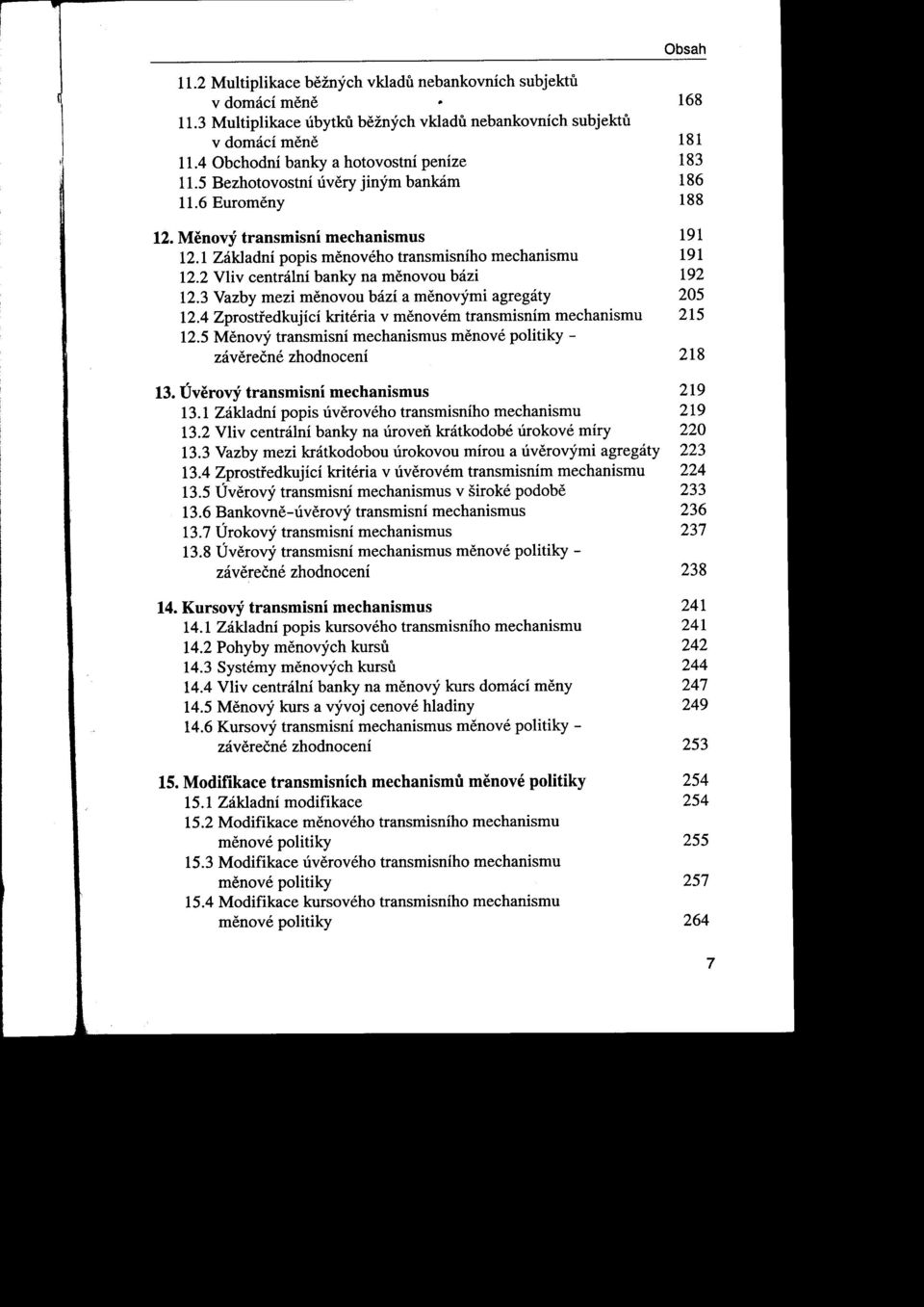 2 Vliv centráiní banky na menovou bázi 192 12.3 Vazby mezi menovou bází a menovými agregáty 205 12.4 Zprostfedkujíci kritéria v menovém transmisním mechanismu 215 12.