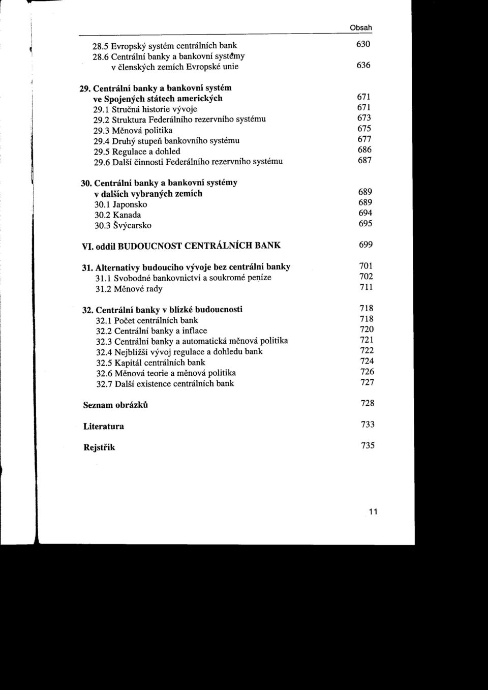 4 Druhý stupeň bankovního systému 677 29.5 Regulace a dohled 686 29.6 Další činnosti Federálního rezervního systému 687 30. CentráinÍ banky a bankovní systémy v dalších vybraných zemích 689 30.