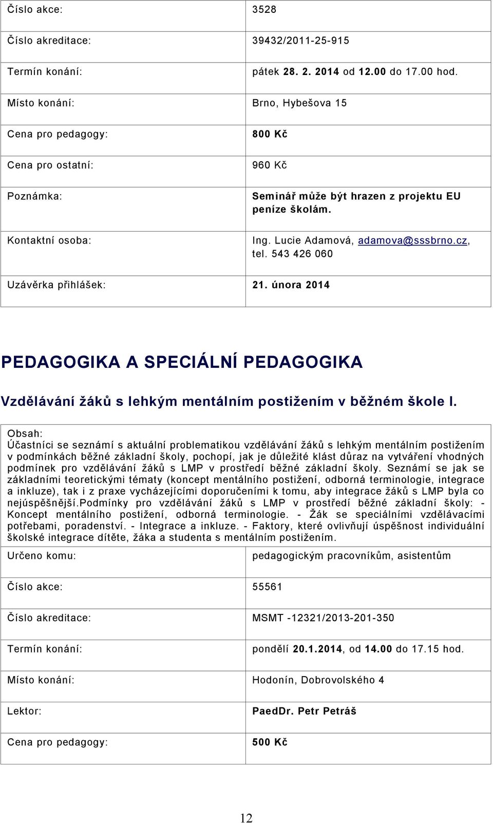 Obsah: Účastníci se seznámí s aktuální problematikou vzdělávání žáků s lehkým mentálním postižením v podmínkách běžné základní školy, pochopí, jak je důležité klást důraz na vytváření vhodných