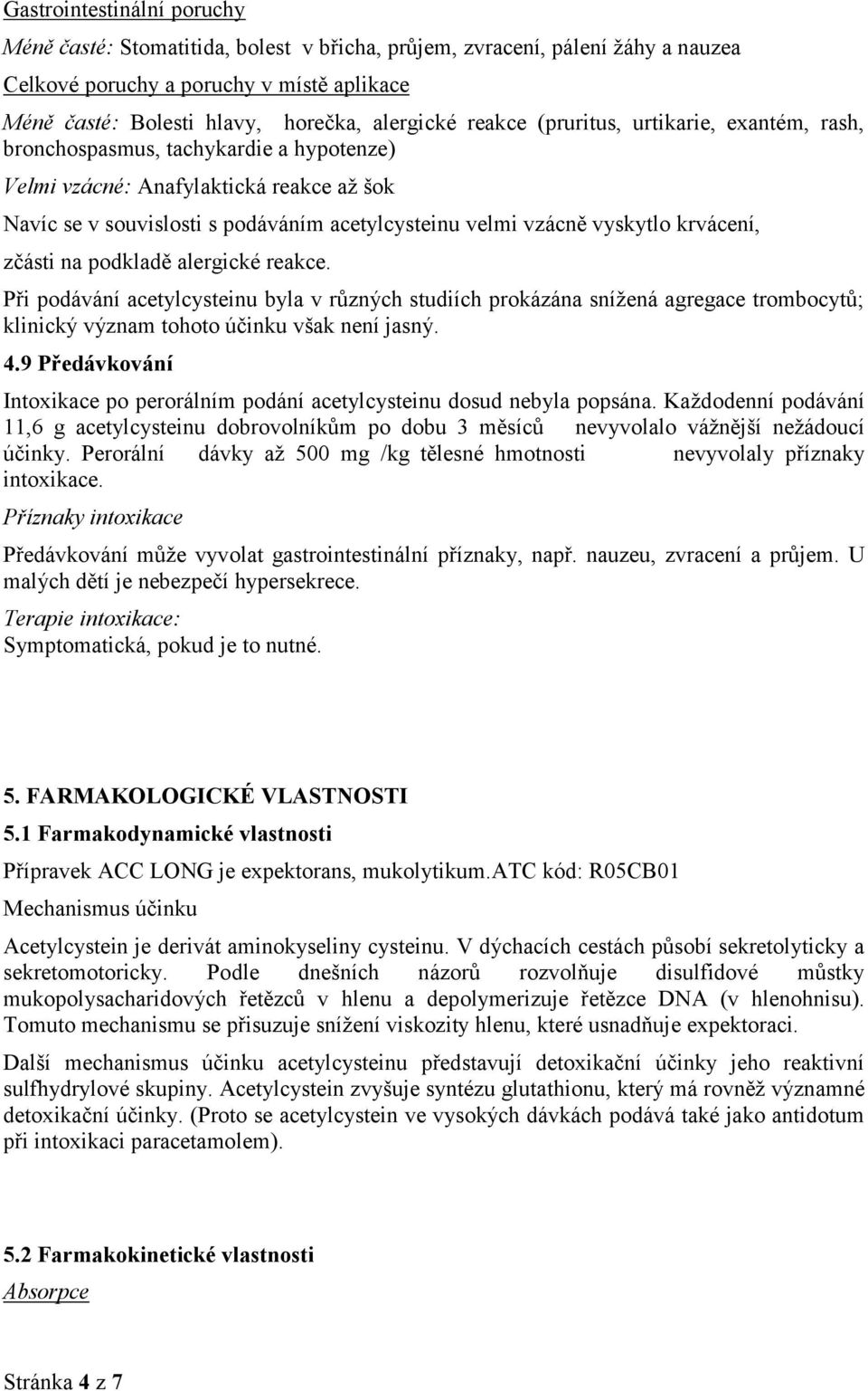 krvácení, zčásti na podkladě alergické reakce. Při podávání acetylcysteinu byla v různých studiích prokázána snížená agregace trombocytů; klinický význam tohoto účinku však není jasný. 4.