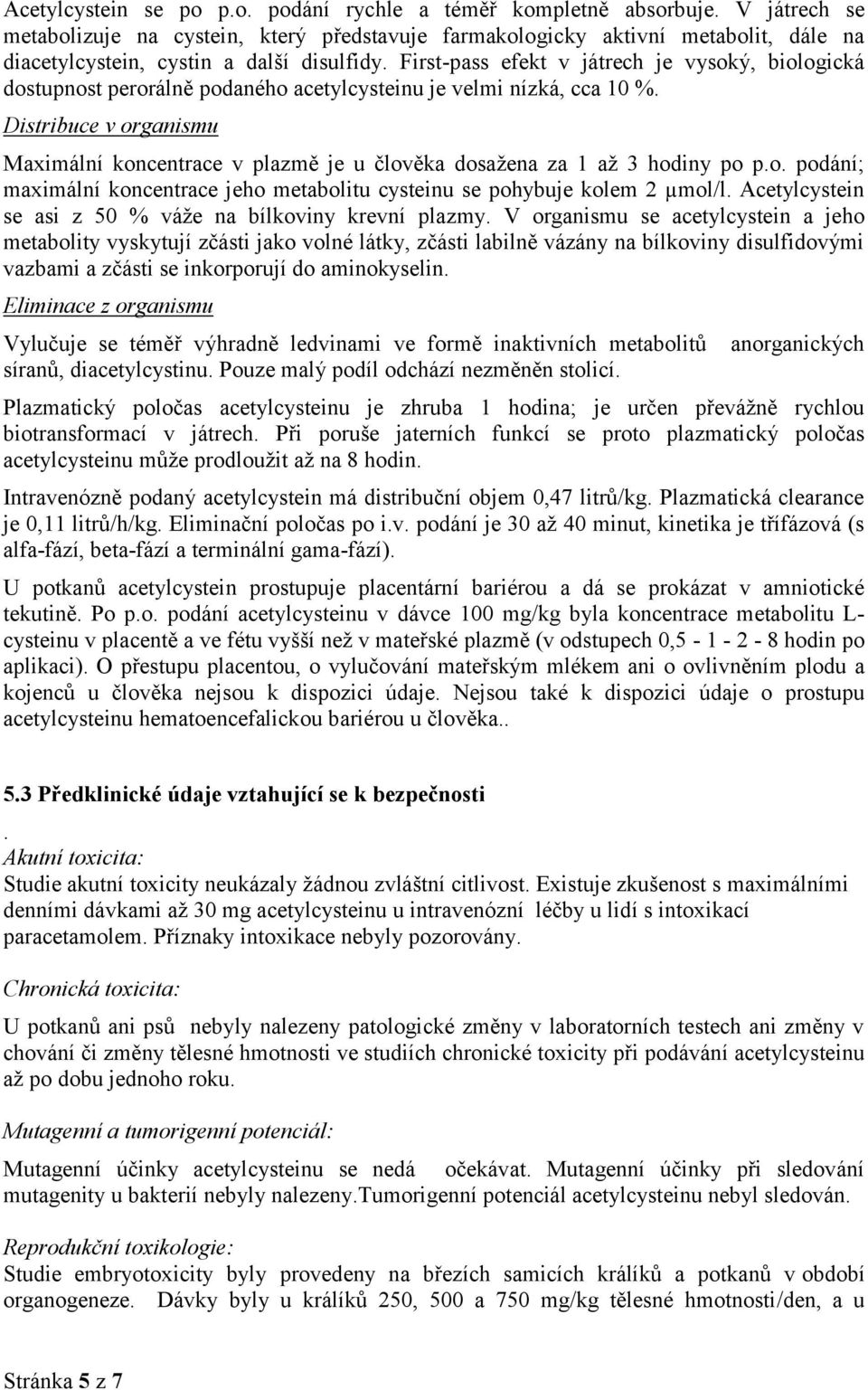 First-pass efekt v játrech je vysoký, biologická dostupnost perorálně podaného acetylcysteinu je velmi nízká, cca 10 %.