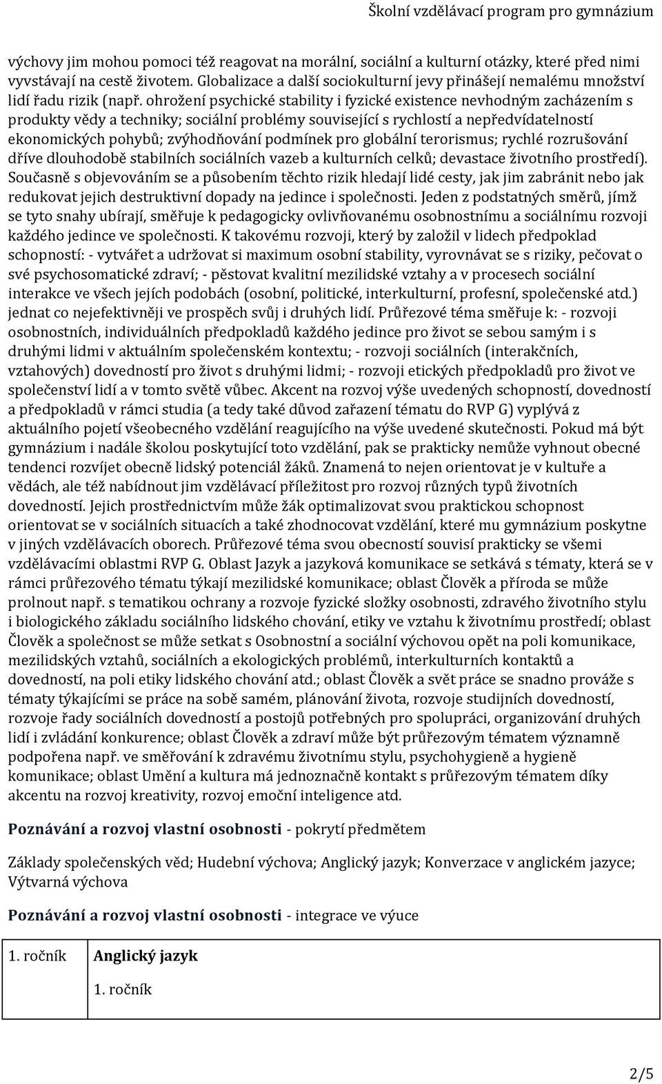 ohrožení psychické stability i fyzické existence nevhodným zacházením s produkty vědy a techniky; sociální problémy související s rychlostí a nepředvídatelností ekonomických pohybů; zvýhodňování