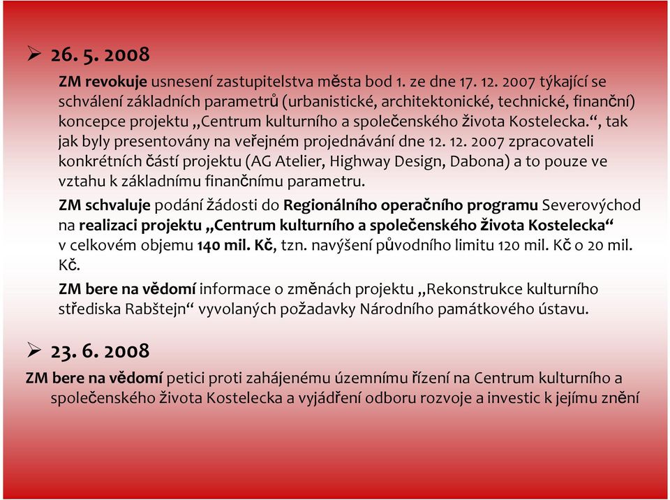 , tak jak byly presentovány na veřejném projednávánídne 12. 12. 2007 zpracovateli konkrétních částíprojektu (AG Atelier, HighwayDesign, Dabona) a to pouze ve vztahu k základnímu finančnímu parametru.