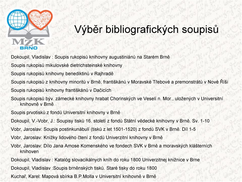 zámecké knihovny hrabat Chorinských ve Veselí n. Mor., uložených v Universitní knihovně v Brně Soupis prvotisků z fondů Universitní knihovny v Brně Dokoupil, V.-Vobr, J.: Soupisy tisků 16.