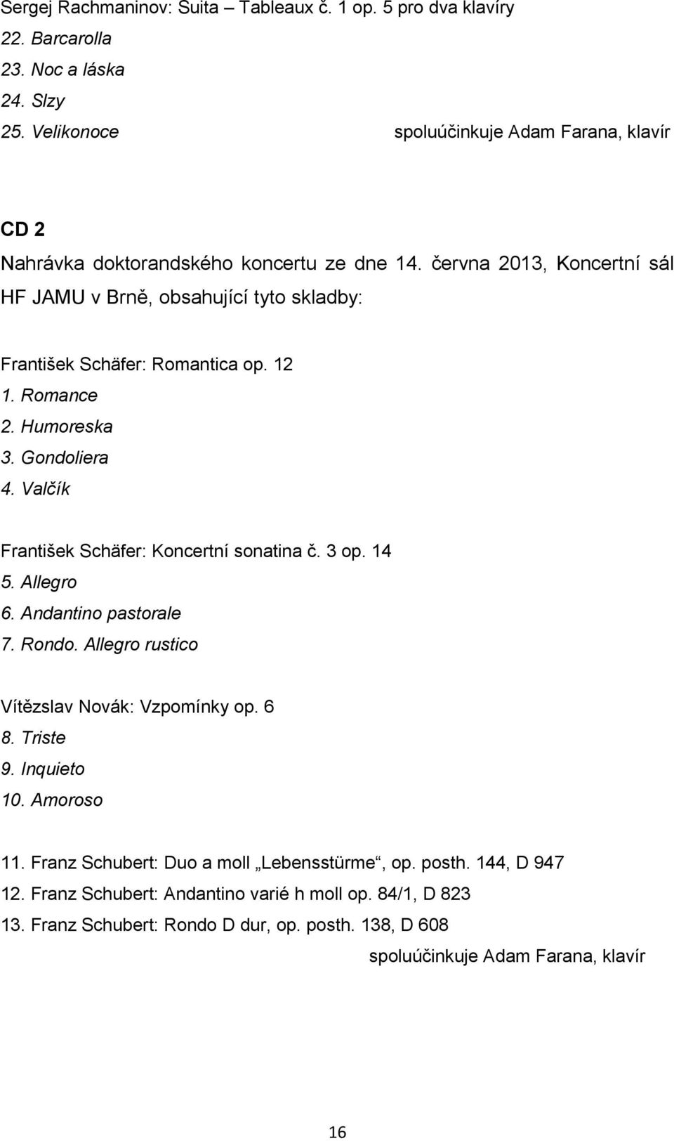 června 2013, Koncertní sál HF JAMU v Brně, obsahující tyto skladby: František Schäfer: Romantica op. 12 1. Romance 2. Humoreska 3. Gondoliera 4.