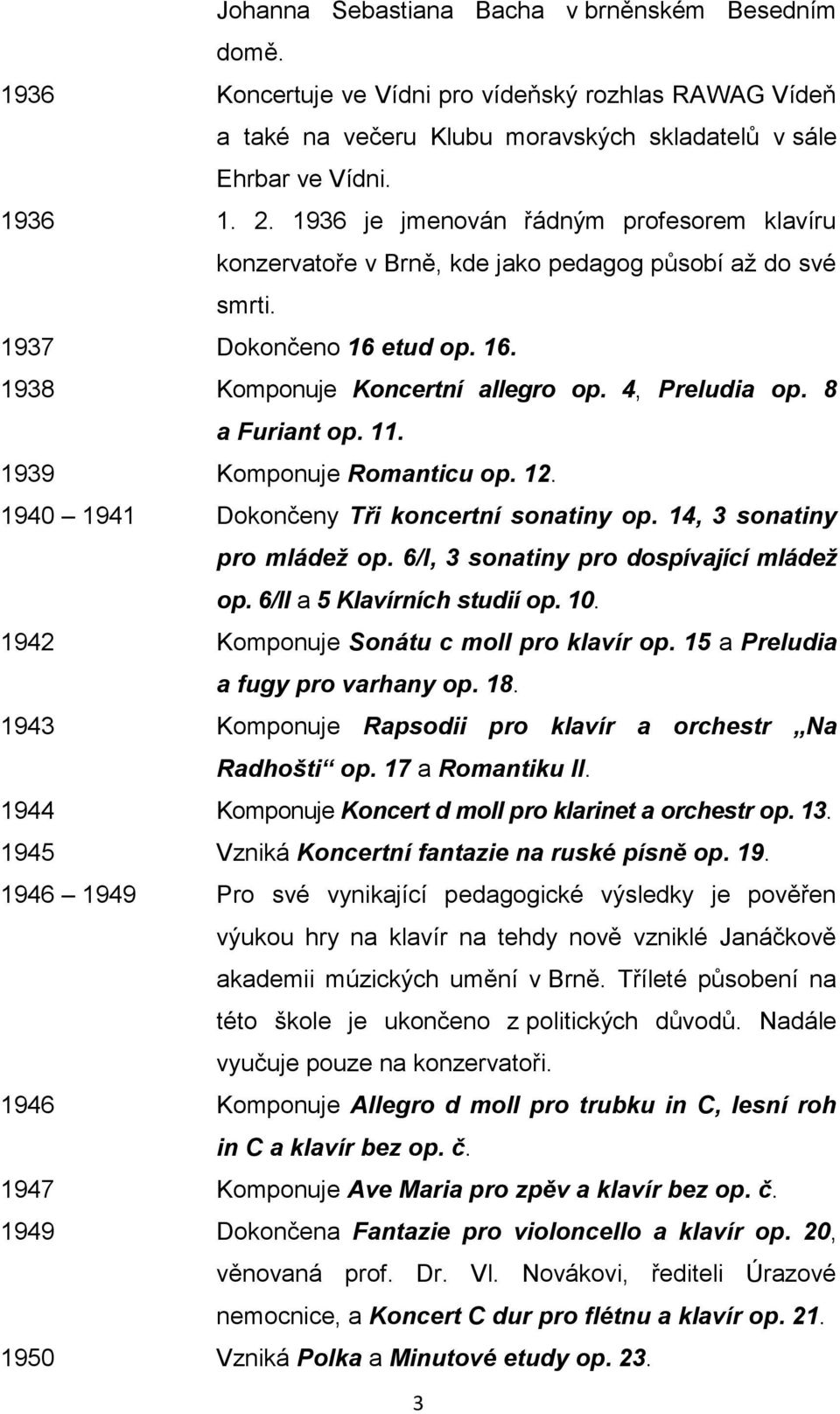 8 a Furiant op. 11. 1939 Komponuje Romanticu op. 12. 1940 1941 Dokončeny Tři koncertní sonatiny op. 14, 3 sonatiny pro mládež op. 6/I, 3 sonatiny pro dospívající mládež op.