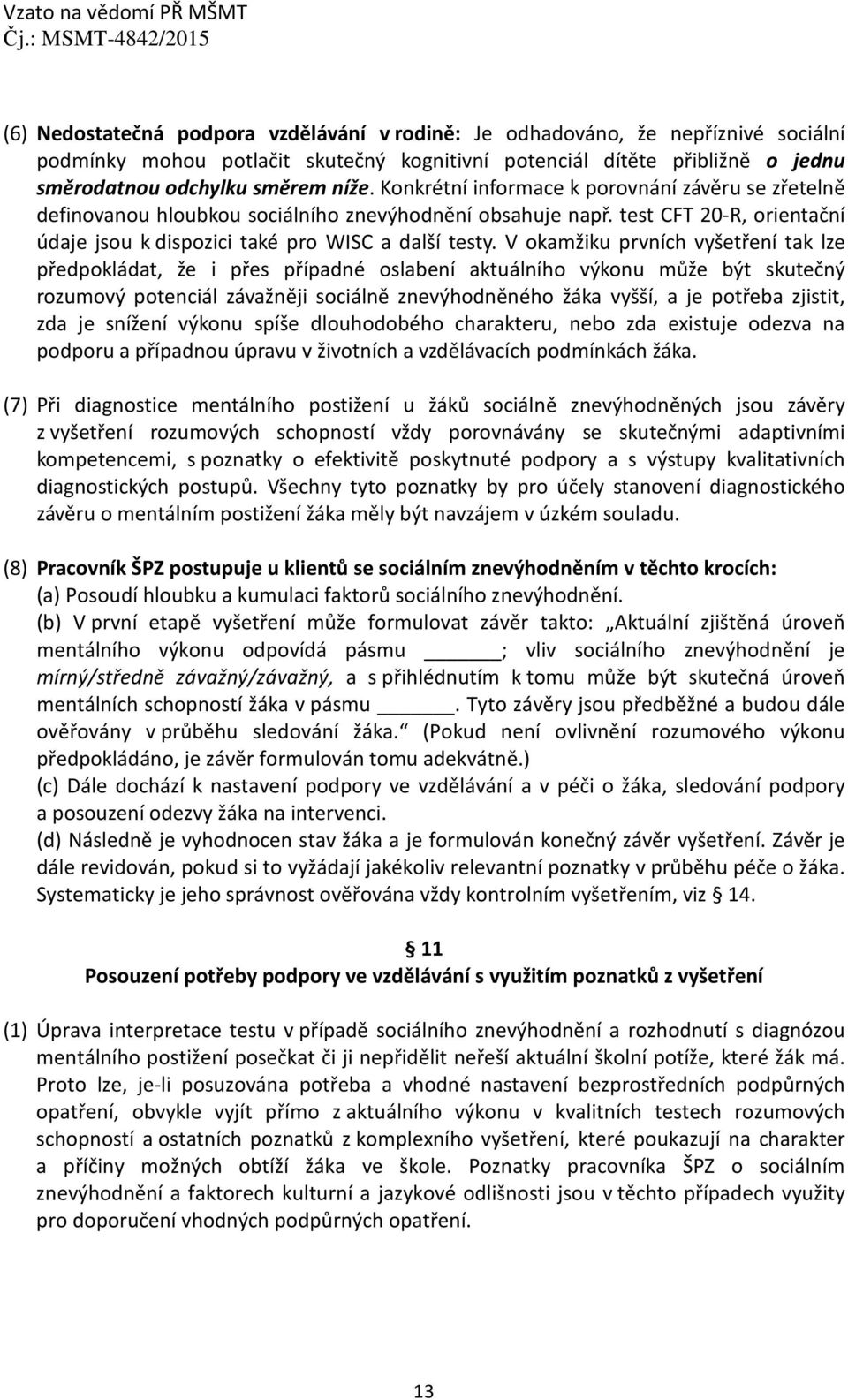 V okamžiku prvních vyšetření tak lze předpokládat, že i přes případné oslabení aktuálního výkonu může být skutečný rozumový potenciál závažněji sociálně znevýhodněného žáka vyšší, a je potřeba
