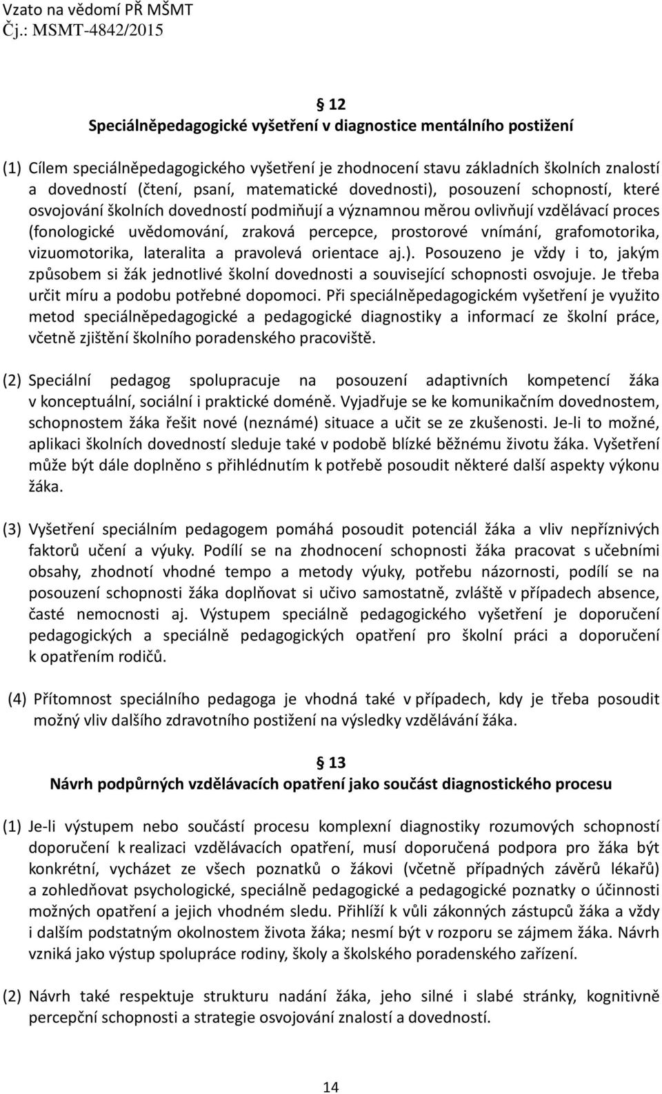 vnímání, grafomotorika, vizuomotorika, lateralita a pravolevá orientace aj.). Posouzeno je vždy i to, jakým způsobem si žák jednotlivé školní dovednosti a související schopnosti osvojuje.