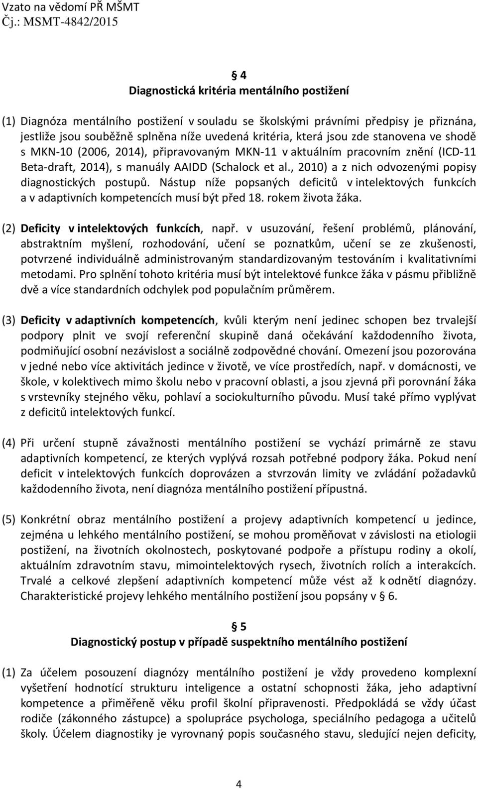 , 2010) a z nich odvozenými popisy diagnostických postupů. Nástup níže popsaných deficitů v intelektových funkcích a v adaptivních kompetencích musí být před 18. rokem života žáka.