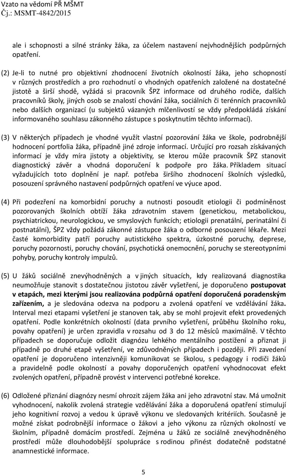 vyžádá si pracovník ŠPZ informace od druhého rodiče, dalších pracovníků školy, jiných osob se znalostí chování žáka, sociálních či terénních pracovníků nebo dalších organizací (u subjektů vázaných