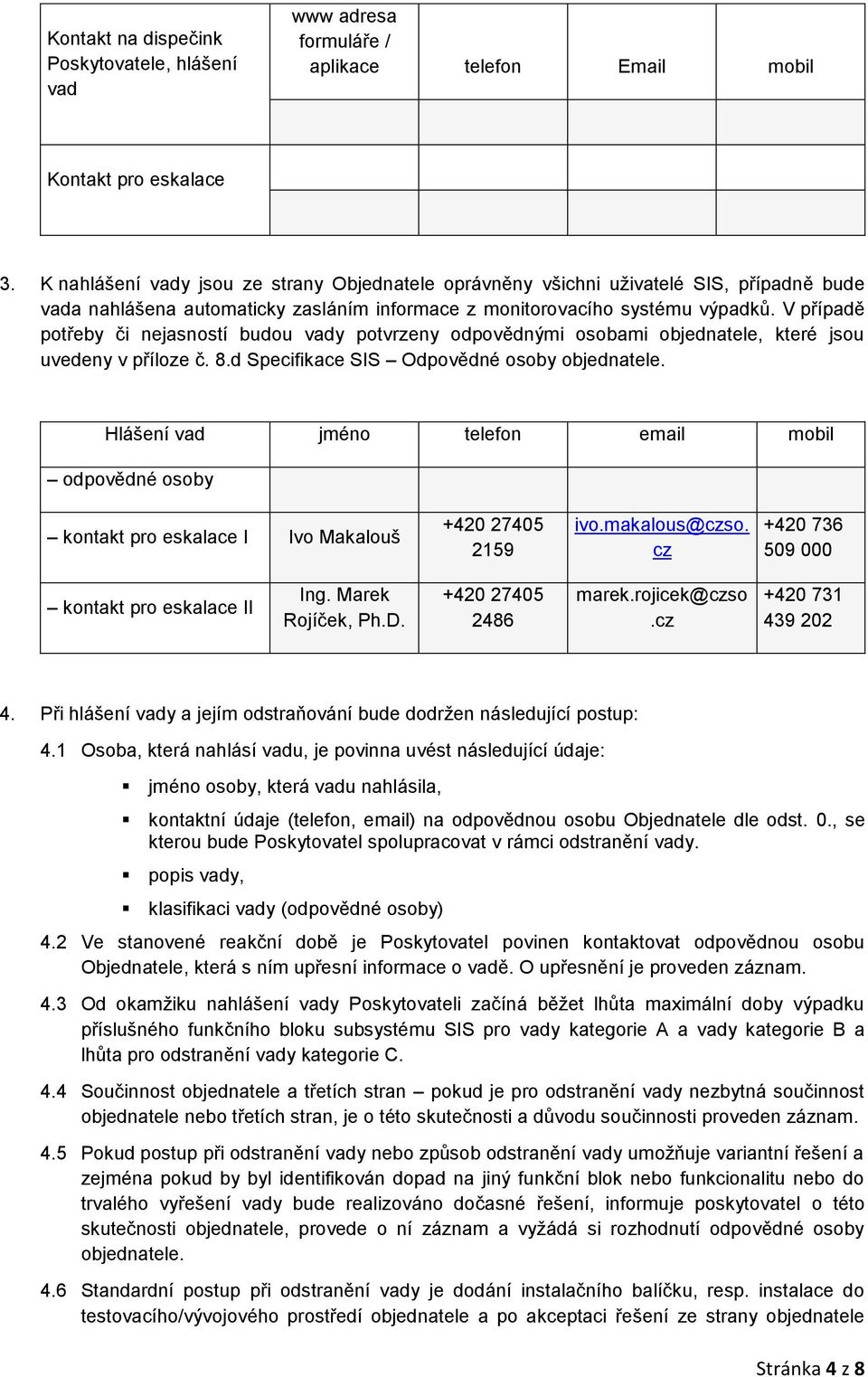 V případě potřeby či nejasností budou vady potvrzeny odpovědnými osobami objednatele, které jsou uvedeny v příloze č. 8.d Specifikace SIS Odpovědné osoby objednatele.