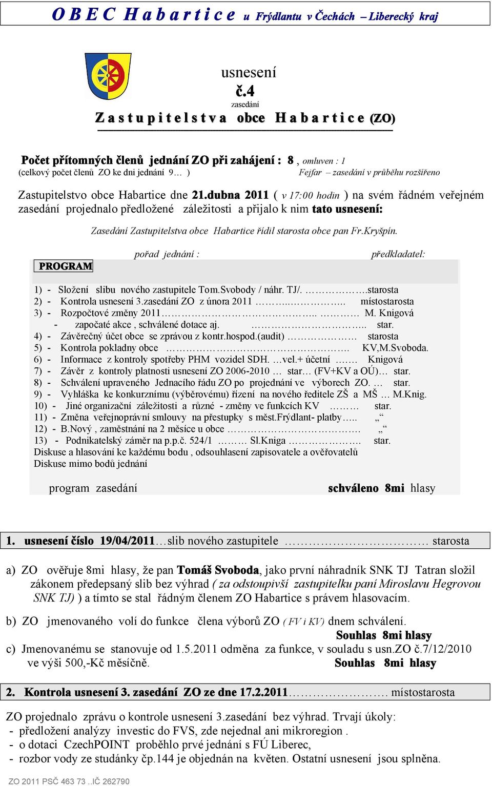 členů jednání ZO při zahájení : 8, omluven : 1 (celkový počet členů ZO ke dni jednání 9 ) Fejfar zasedání v průběhu rozšířeno Zastupitelstvo obce Habartice dne 21.
