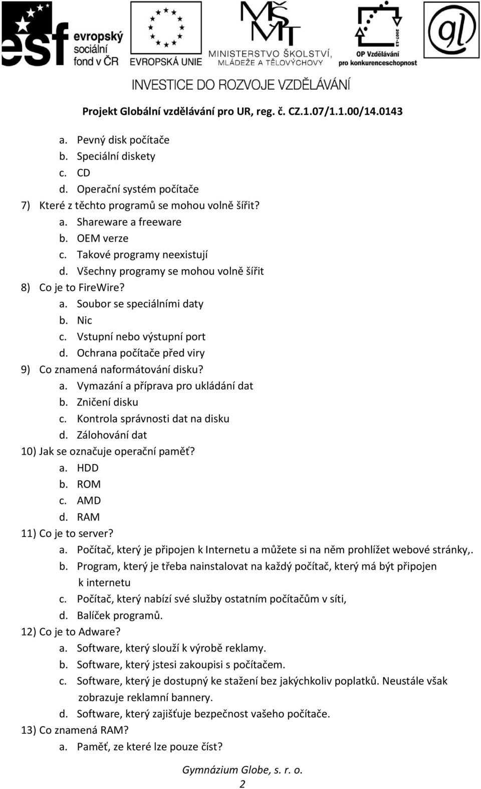 Zničení disku c. Kontrola správnosti dat na disku d. Zálohování dat 10) Jak se označuje operační paměť? a. HDD b. ROM c. AMD d. RAM 11) Co je to server? a. Počítač, který je připojen k Internetu a můžete si na něm prohlížet webové stránky,.