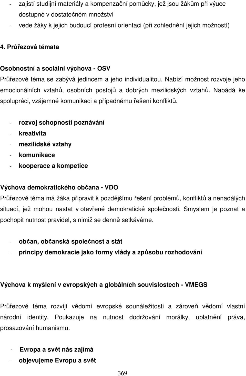 Nabízí možnost rozvoje jeho emocionálních vztahů, osobních postojů a dobrých mezilidských vztahů. Nabádá ke spolupráci, vzájemné komunikaci a případnému řešení konfliktů.