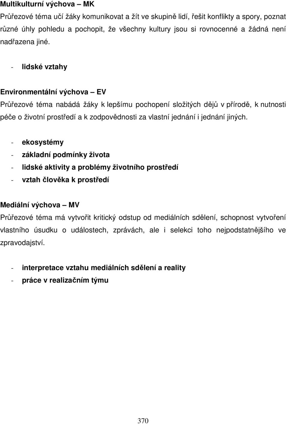 - lidské vztahy Environmentální výchova EV Průřezové téma nabádá žáky k lepšímu pochopení složitých dějů v přírodě, k nutnosti péče o životní prostředí a k zodpovědnosti za vlastní jednání i jednání